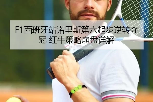 F1西班牙站诺里斯第六起步逆转夺冠 红牛策略崩盘详解