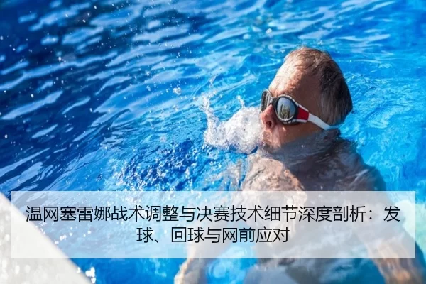 温网塞雷娜战术调整与决赛技术细节深度剖析：发球、回球与网前应对