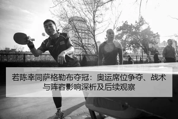 若陈幸同萨格勒布夺冠：奥运席位争夺、战术与阵容影响深析及后续观察