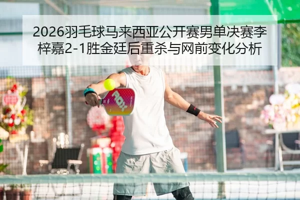 yu-mao-qiu-ma-lai-xi-ya-gong-kai-sai-nan-dan-jue-sai-li-zi-jia-sheng-jin-ting-hou-zhong-sha-yu-wang-qian-bian-hua-fen-xi-2-702.jpg