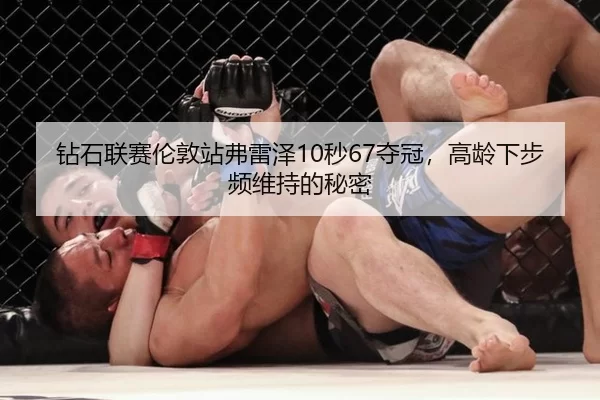 钻石联赛伦敦站弗雷泽10秒67夺冠，高龄下步频维持的秘密