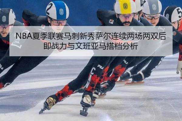 xia-ji-lian-sai-ma-ci-xin-xiu-sa-er-lian-xu-liang-chang-liang-shuang-hou-ji-zhan-li-yu-wen-ban-ya-ma-da-dang-fen-xi-3-645.jpg