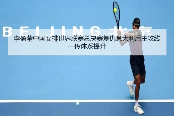 李盈莹中国女排世界联赛总决赛复仇意大利后主攻线一传体系提升