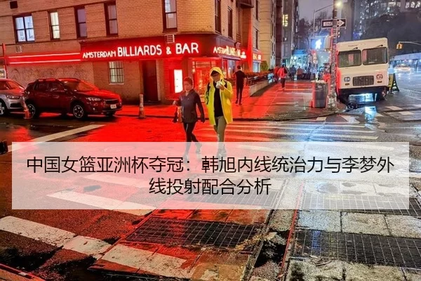 中国女篮亚洲杯夺冠：韩旭内线统治力与李梦外线投射配合分析